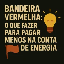 Bandeira Vermelha: O Que Fazer para Pagar Menos na Conta de Energia